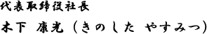 代表取締役社長 木下 康光（きのした やすみつ）