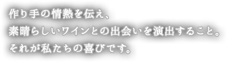 造り手の情熱を伝え、素晴らしいワインとの出会いを演出すること。それが私たちの喜びです。